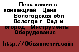 Печь-камин с конвекцией › Цена ­ 10 000 - Вологодская обл., Вологда г. Сад и огород » Инструменты. Оборудование   